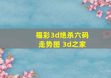 福彩3d绝杀六码走势图 3d之家